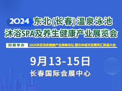 2024東北（長春）溫泉泳池沐浴SPA及養(yǎng)生健康產業(yè)展覽會